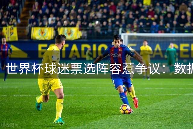 世界杯球迷票选阵容惹争议：数据王落选 染红中场反成赢家