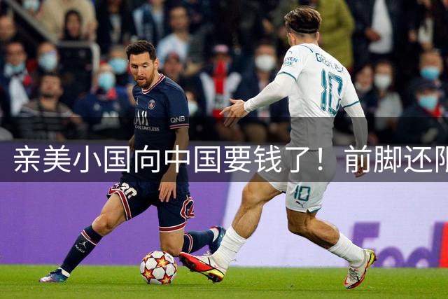 亲美小国向中国要钱了！前脚还限制中企，后脚就要250亿，太双标