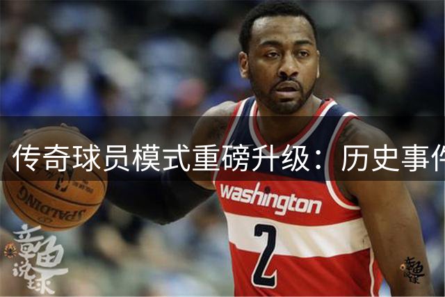 传奇球员模式重磅升级：历史事件联动与年代随机机制