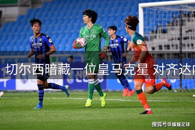 切尔西暗藏一位皇马克星 对齐达内1胜3平保持不败