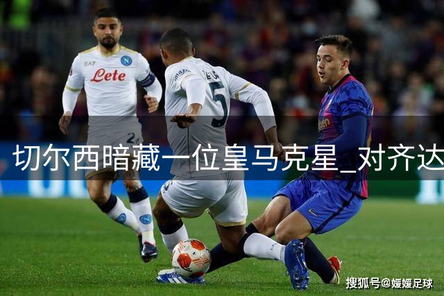 切尔西暗藏一位皇马克星 对齐达内1胜3平保持不败