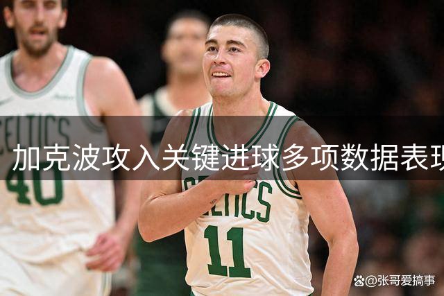加克波攻入关键进球多项数据表现亮眼
