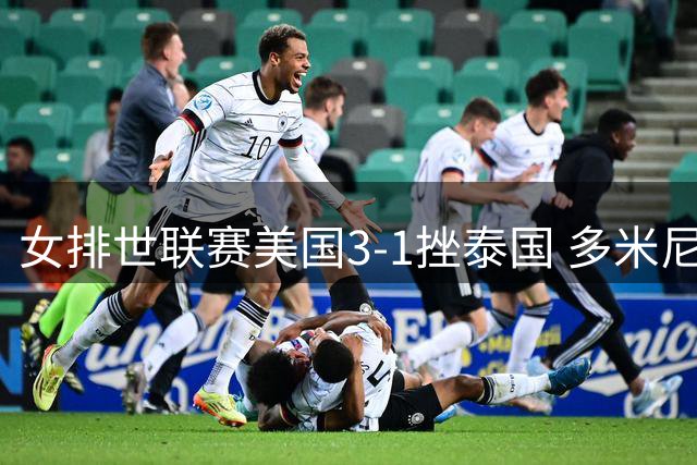 女排世联赛美国3-1挫泰国 多米尼加3-1克塞尔维亚