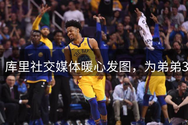 库里社交媒体暖心发图，为弟弟36岁生日送祝福