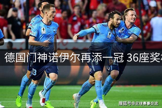 德国门神诺伊尔再添一冠 36座奖杯创德甲球员纪录