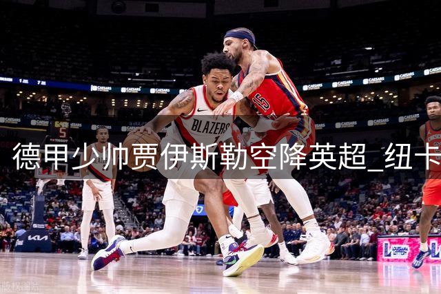 德甲少帅贾伊斯勒空降英超 纽卡斯尔迎来红牛系战术革新