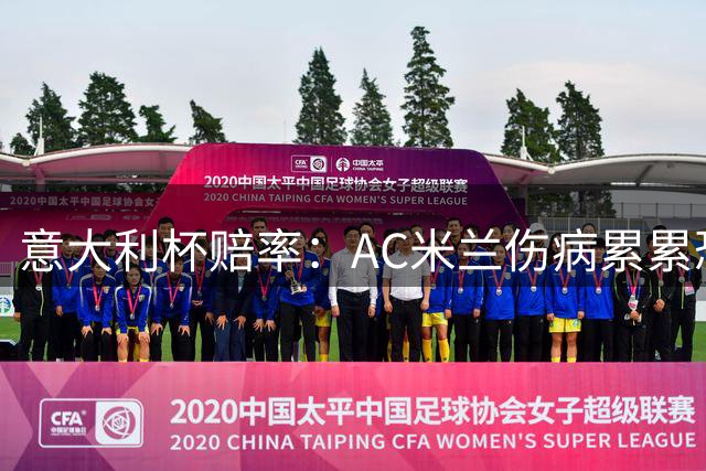 意大利杯赔率：AC米兰伤病累累恐难敌国米