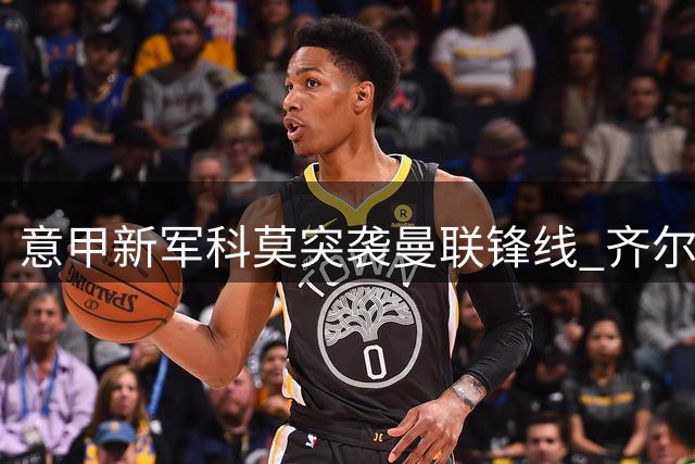 意甲新军科莫突袭曼联锋线 齐尔克泽转会拉锯战升级