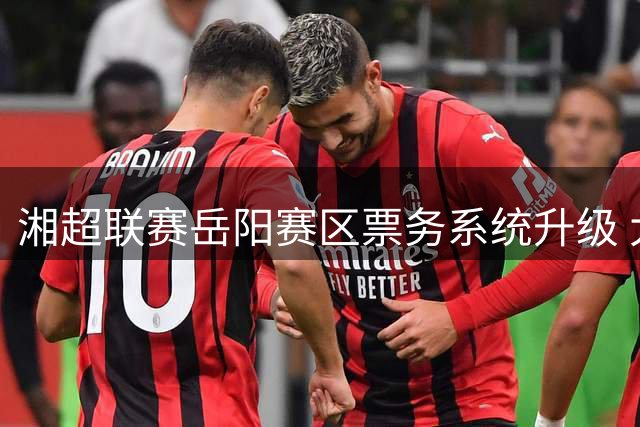 湘超联赛岳阳赛区票务系统升级 大麦网成独家购票平台
