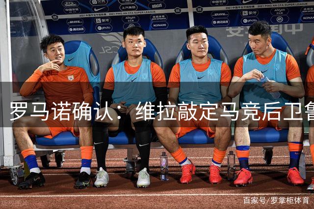 罗马诺确认：维拉敲定马竞后卫鲁杰里 总价最高2650万欧