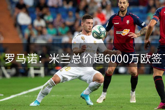 罗马诺：米兰总价超6000万欧签下莫雷拉 莱奥仍有可能离开