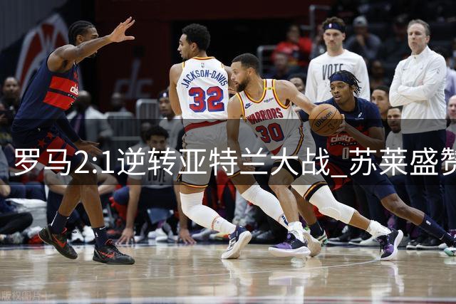 罗马2:1逆转亚特兰大战 苏莱盛赞团队永不言弃精神