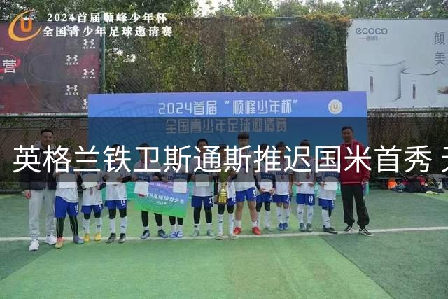英格兰铁卫斯通斯推迟国米首秀 无缘亚洲行战旧主曼城