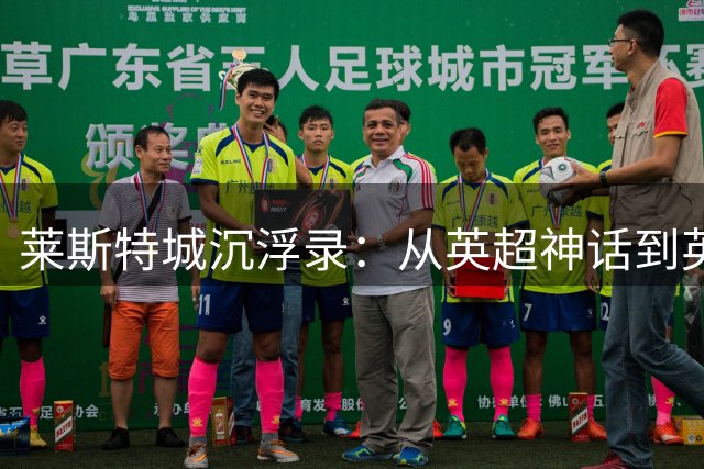 莱斯特城沉浮录：从英超神话到英甲重生之路