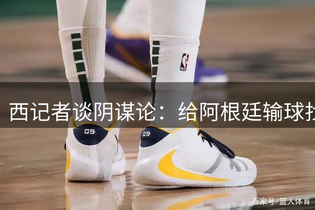 西记者谈阴谋论：给阿根廷输球找借口，西班牙目前就是世界最强