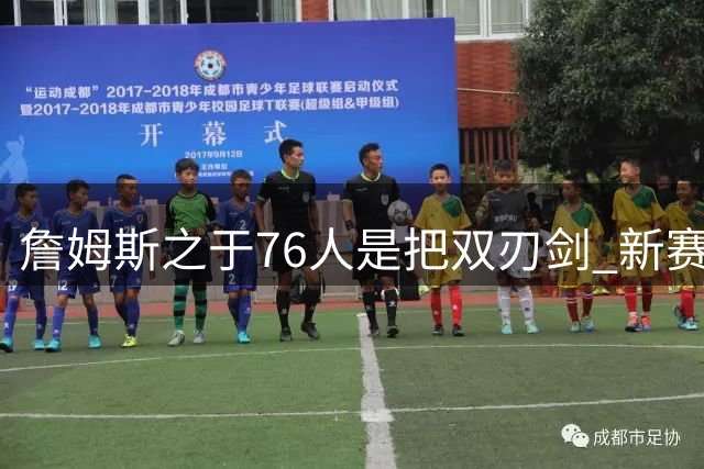 詹姆斯之于76人是把双刃剑 新赛季需直面六大隐患？