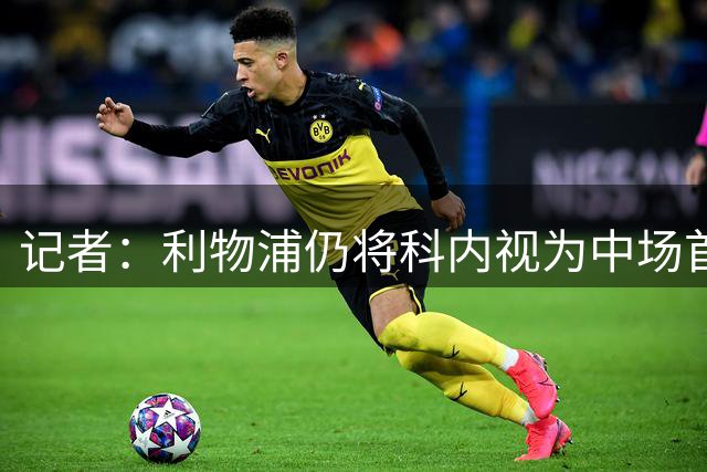 记者：利物浦仍将科内视为中场首要目标，但目前罗马无意放人