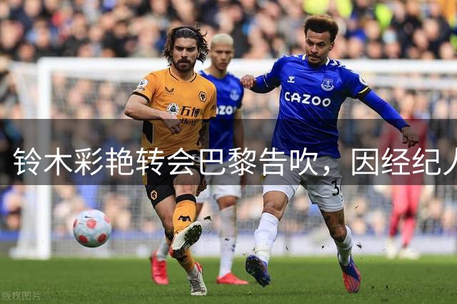 铃木彩艳转会巴黎告吹，因经纪人临时加价