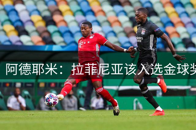 阿德耶米：拉菲尼亚该入选金球奖候选，属于他的时刻终会到来