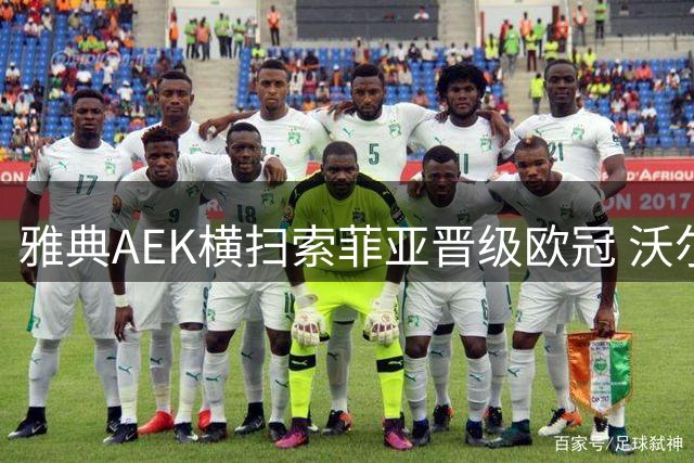 雅典AEK横扫索菲亚晋级欧冠 沃尔高独中两元建功