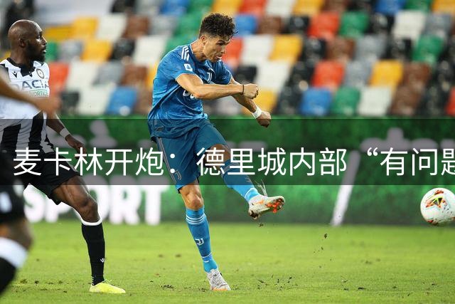 麦卡林开炮：德里城内部“有问题”，欧战四连败绝非球员不努力