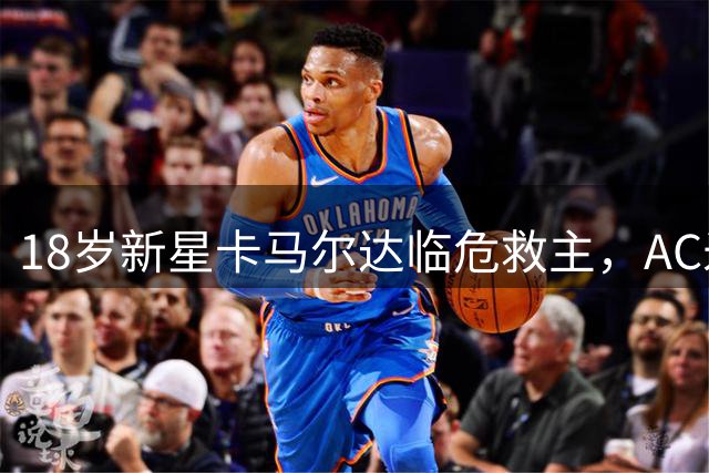 18岁新星卡马尔达临危救主，AC米兰季前赛绝地反击战平凯尔特人