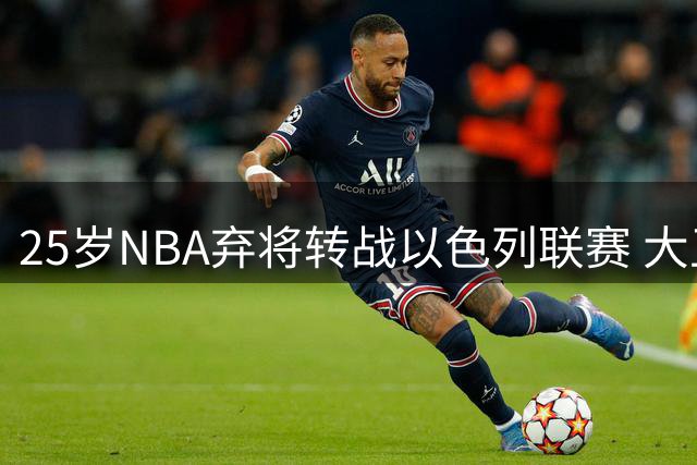 25岁NBA弃将转战以色列联赛 大卫·罗迪加盟耶路撒冷哈普尔