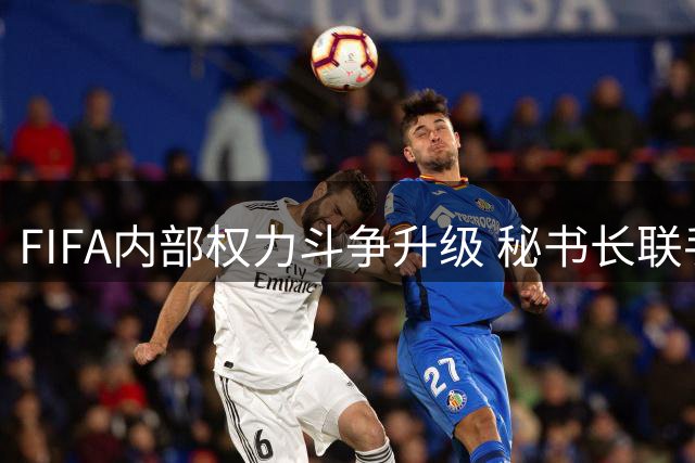FIFA内部权力斗争升级 秘书长联手多名高管逼宫因凡蒂诺